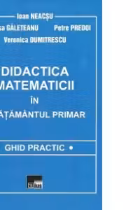 Didactica matematicii in invatamantul primar. Ghid practic, Editia a II-a revazuta si adaugita