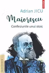 Maiorescu. Confesiunile unui stoic