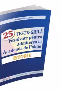 Istorie. 25 teste-grila rezolvate pentru admiterea la Academia de Politie