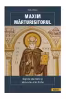 Maxim Mărturisitorul. Biografia unui martir și mărturisitor al lui Hristos