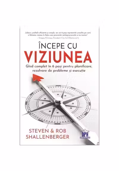 Incepe cu viziunea. Ghid complet in 6 pasi pentru planificare, rezolvare de probleme si executie - Steven Shallenberger, Rob Shallenberger