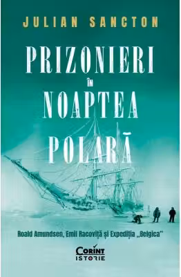 Prizonieri in noaptea polara. Roald Amundsen Emil Racovita si Expeditia "Belgica"