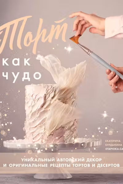 Торт как чудо. Уникальный авторский декор и оригинальные рецепты тортов и десертов