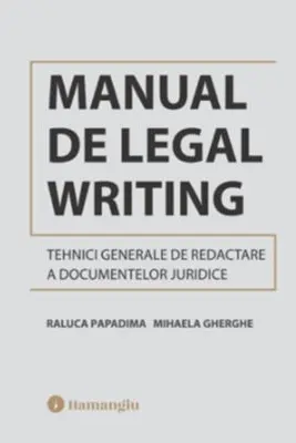 Manual de Legal Writing. Tehnici generale de redactare a documentelor juridice - Raluca Papadima, Mihaela Gherghe