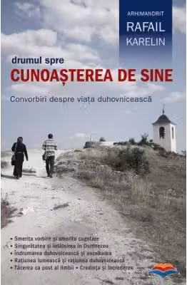 Drumul spre cunoasterea de sine. Convorbiri despre viata duhovniceasca - Arhimandritul Rafail Karelin