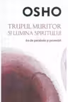 Osho. Trupul muritor si lumina spiritului