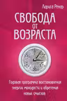Свобода от возраста. Годовая программа восстановления энергии молодости и обретения новых смыслов