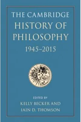 The Cambridge History of Philosophy, 1945–2015 - Kelly Becker, Iain D. Thomson
