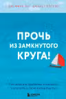 Прочь из замкнутого круга! Как оставить проблемы в прошлом и впустить в свою жизнь счастье
