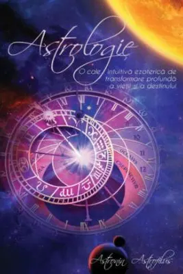 Astrologie. O cale intuitiva ezoterica de transformare profunda a vietii si a destinului