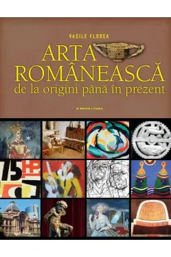 ARTA ROMANEASCA. De la origini pana in prezent. Vasile Florea