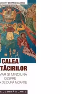 Calea ratacirilor. Adevar si minciuna despre viata de dupa moarte - arhim. Serafim Alexiev