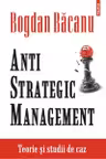 Anti-Strategic Management. Teorie si studii de caz