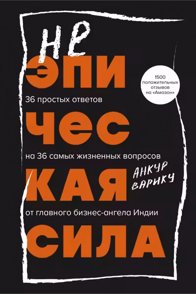 Неэпическая сила. 36 простых ответов на 36 самых жизненных вопросов от главного бизнес-ангела Индии