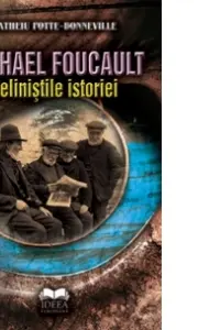Michael Foucault. Neliniştile istoriei