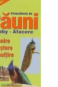 Crescatoria de pauni. Hobby-afacere. Hranire,crestere si inmultire
