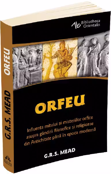 Orfeu. Influența mitului și misteriilor orfice asupra gândirii filosofice și religioase din Antichitate până în epoca modernă