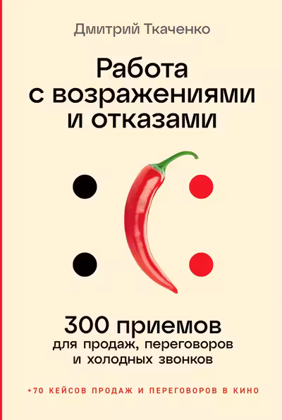 Работа с возражениями и отказами: 300 приемов для продаж переговоров и холодных звонков