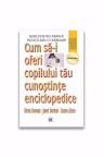 Cum sa-i oferi copilului tau cunostinte enciclopedice - Glenn Doman, Janet Doman, Susan Aisen