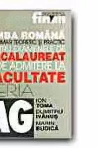 LIMBA ROMANA. INDRUMAR TEORETIC SI PRACTIC PENTRU EXAMENELE DE BACALAUREAT SI DE ADMITERE LA FACULTATE