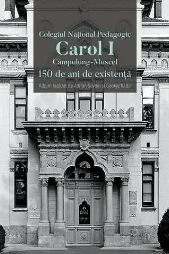 Colegiul Național Pedagogic Carol I Câmpulung-Muscel. 150 de ani de existență