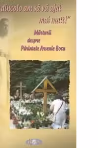 De dincolo am să vă ajut mai mult! Mărturii despre Părintele Arsenie Boca
