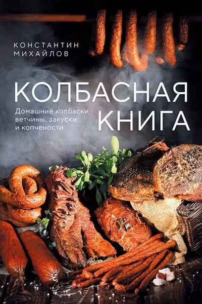Колбасная книга. Домашние колбаски ветчины закуски и копчености