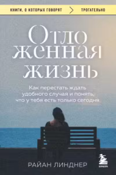 Отложенная жизнь. Как перестать ждать удобного случая и понять что у тебя есть только сегодня