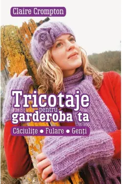Tricotaje pentru garderoba ta. Caciulite. Fulare. Genti