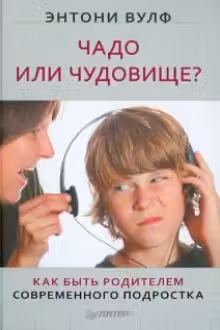 Чадо или чудовище? Как быть родителем современного подростка
