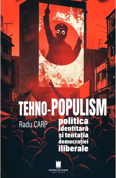 Tehno-populism, politica identitara si tentatia democratiei iliberale