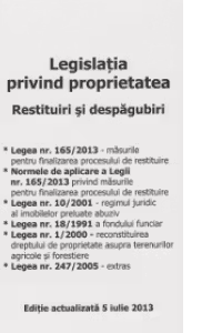 Legislatia privind proprietatea. Restituiri si despagubiri. Actualizata la 5 iulie 2013