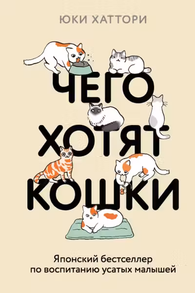 Чего хотят кошки. Японский бестселлер по воспитанию усатых малышей