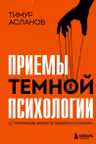 Приемы темной психологии. 67 приемов влияния и защиты от обмана