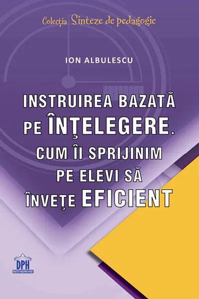 Instruirea bazata pe intelegere. Cum ii sprijinim pe elevi sa invete eficient