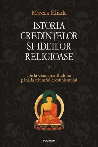 Istoria credintelor si ideilor religioase. Vol. II: De la Gautama Buddha pina la triumful crestinismului