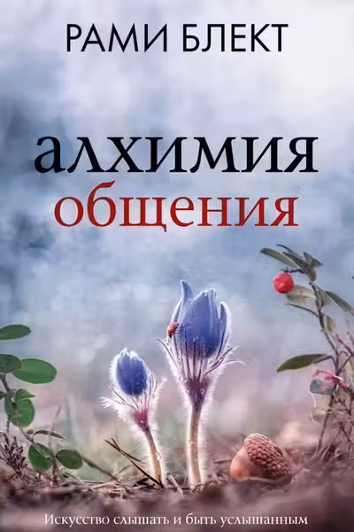 Алхимия общения. Искусство слышать и быть услышанным