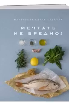 Маленькая книга гурмана. МЕЧТАТЬ НЕ ВРЕДНО!