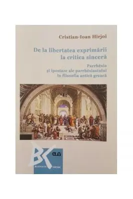 De la libertatea exprimarii la critica sincera. Parrhesia si ipostaze ale parrhesiastului in filosofia antica greaca