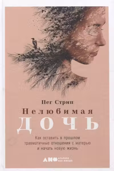 Нелюбимая дочь. Как оставить в прошлом травматичные отношения с матерью и начать новую жизнь