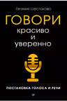 Говори красиво и уверенно. Постановка голоса и речи