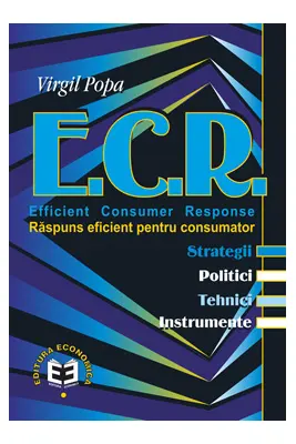 E. C. R. Efficient Consumer Response. Raspuns eficient pentru consumator. Sstrategii, politici, tehnici, instrumente