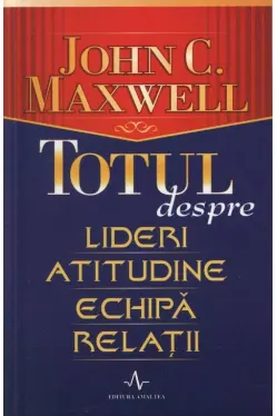 Totul despre lideri, atitudine, echipa, relatii