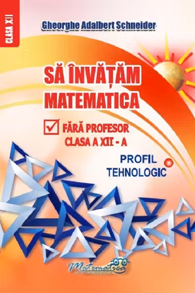 Sa invatam matematica fara profesor clasa a 12 - a profil tehnologic