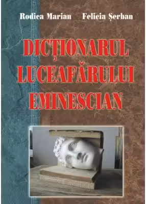 Dictionarul Luceafarului eminescian - Rodica Marian, Felicia Serban