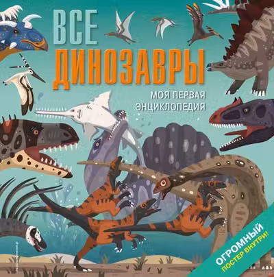 Все динозавры. Моя первая энциклопедия
