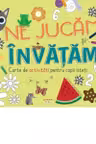 NE JUCAM SI INVATAM. Cartea de activitati pentru copii isteti