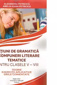 Notiuni de gramatica si compuneri literare tematice pentru clasele V-VIII. Teorie, exercitii aplicative, grile comentate