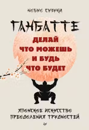 Ганбатте: делай что можешь и будь что будет. Японское искусство преодоления трудностей