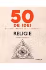 50 DE IDEI PE CARE TREBUIE SA LE CUNOSTI. Religie.